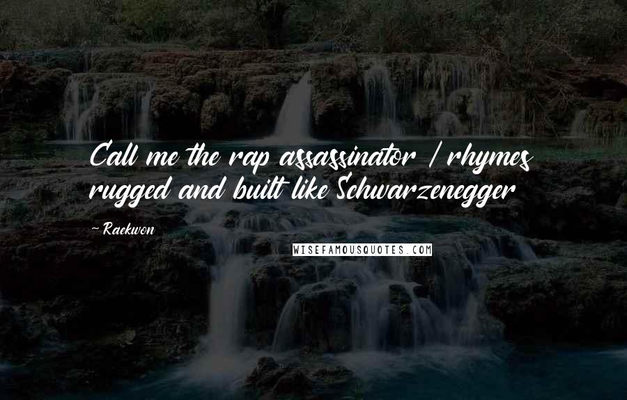 Raekwon Quotes: Call me the rap assassinator / rhymes rugged and built like Schwarzenegger