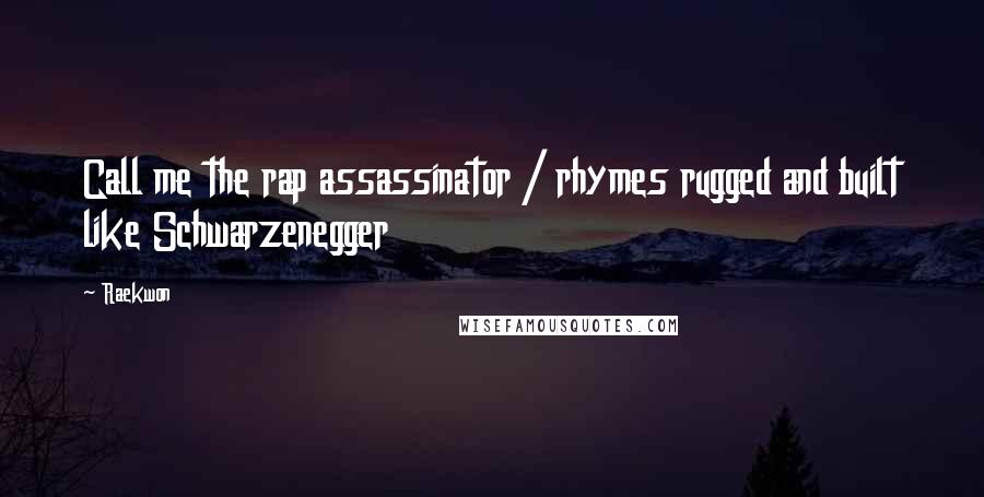 Raekwon Quotes: Call me the rap assassinator / rhymes rugged and built like Schwarzenegger