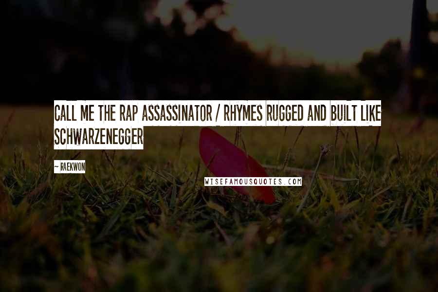 Raekwon Quotes: Call me the rap assassinator / rhymes rugged and built like Schwarzenegger