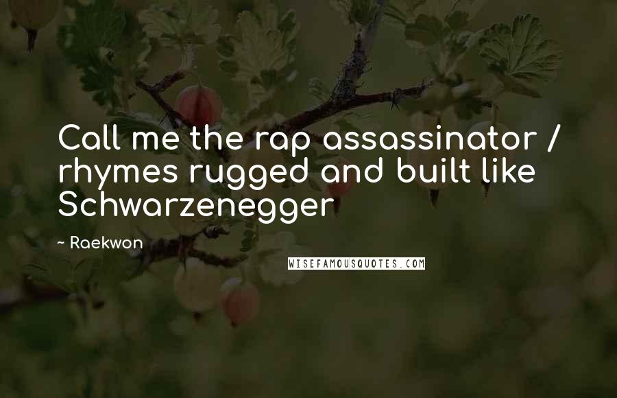 Raekwon Quotes: Call me the rap assassinator / rhymes rugged and built like Schwarzenegger