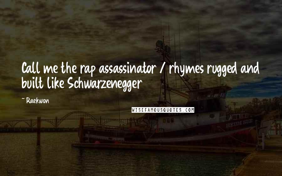 Raekwon Quotes: Call me the rap assassinator / rhymes rugged and built like Schwarzenegger