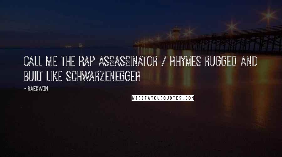 Raekwon Quotes: Call me the rap assassinator / rhymes rugged and built like Schwarzenegger