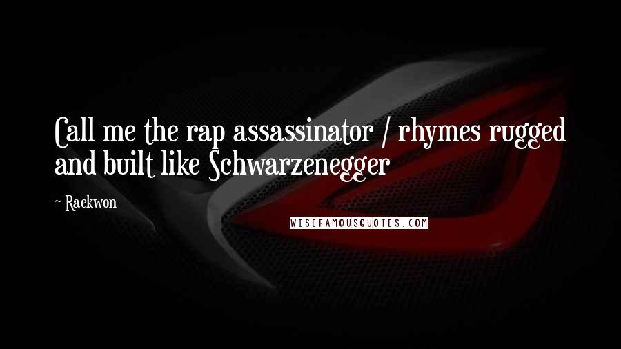 Raekwon Quotes: Call me the rap assassinator / rhymes rugged and built like Schwarzenegger