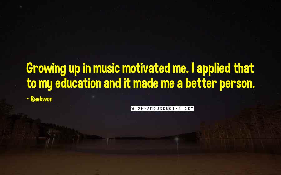 Raekwon Quotes: Growing up in music motivated me. I applied that to my education and it made me a better person.