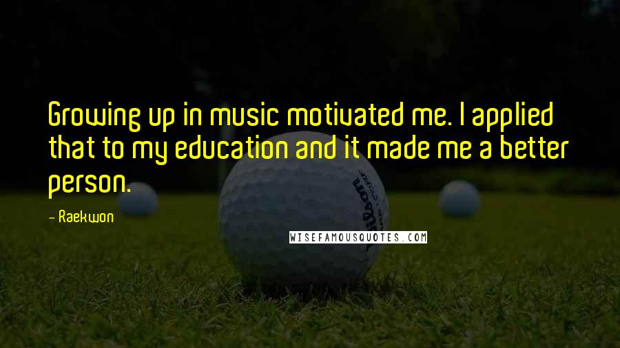 Raekwon Quotes: Growing up in music motivated me. I applied that to my education and it made me a better person.