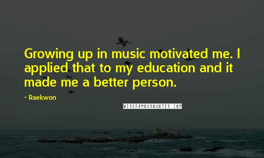 Raekwon Quotes: Growing up in music motivated me. I applied that to my education and it made me a better person.