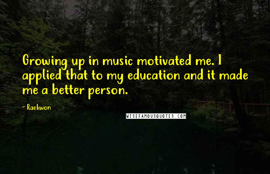 Raekwon Quotes: Growing up in music motivated me. I applied that to my education and it made me a better person.