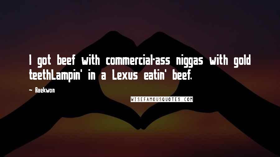 Raekwon Quotes: I got beef with commercial-ass niggas with gold teethLampin' in a Lexus eatin' beef.