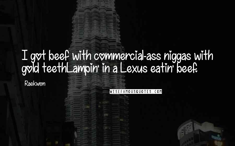 Raekwon Quotes: I got beef with commercial-ass niggas with gold teethLampin' in a Lexus eatin' beef.