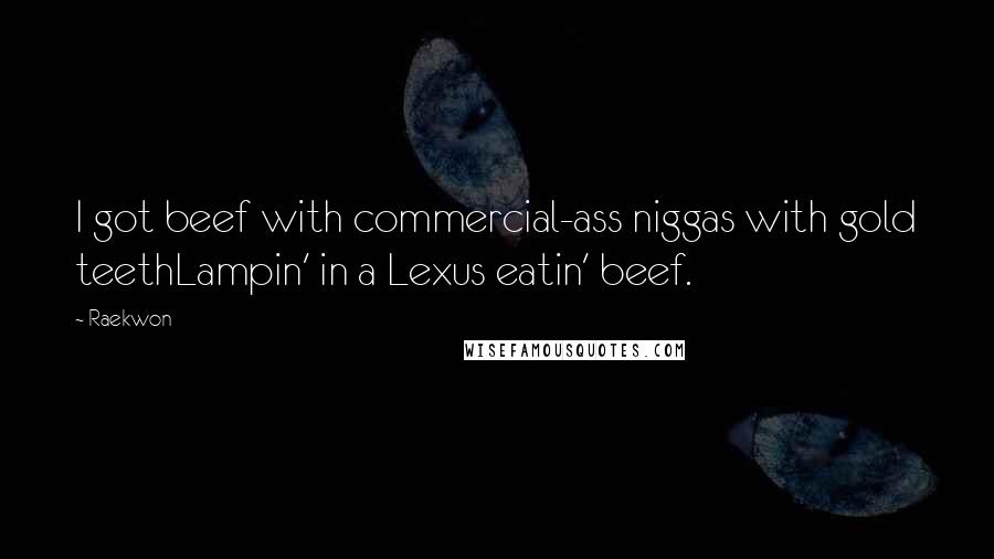 Raekwon Quotes: I got beef with commercial-ass niggas with gold teethLampin' in a Lexus eatin' beef.