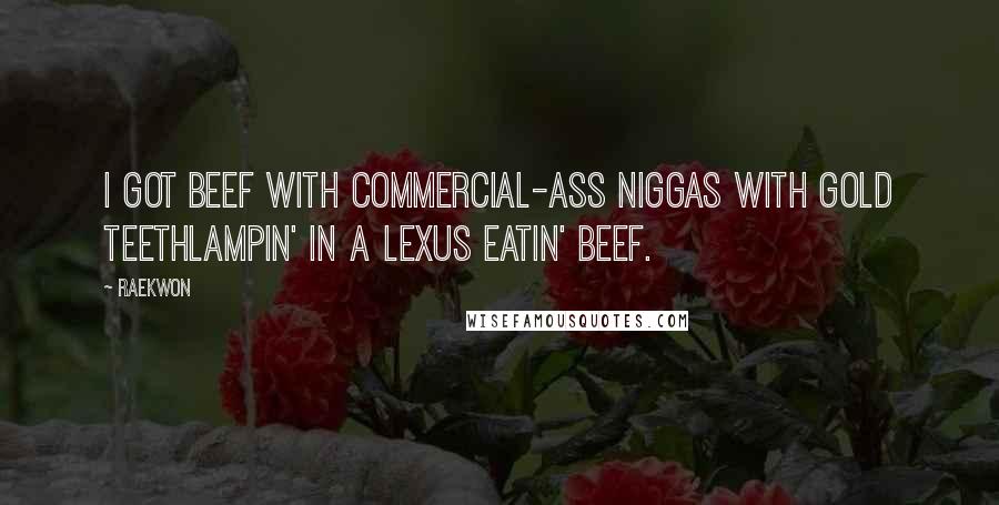 Raekwon Quotes: I got beef with commercial-ass niggas with gold teethLampin' in a Lexus eatin' beef.