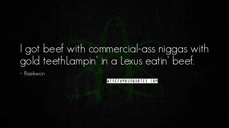 Raekwon Quotes: I got beef with commercial-ass niggas with gold teethLampin' in a Lexus eatin' beef.