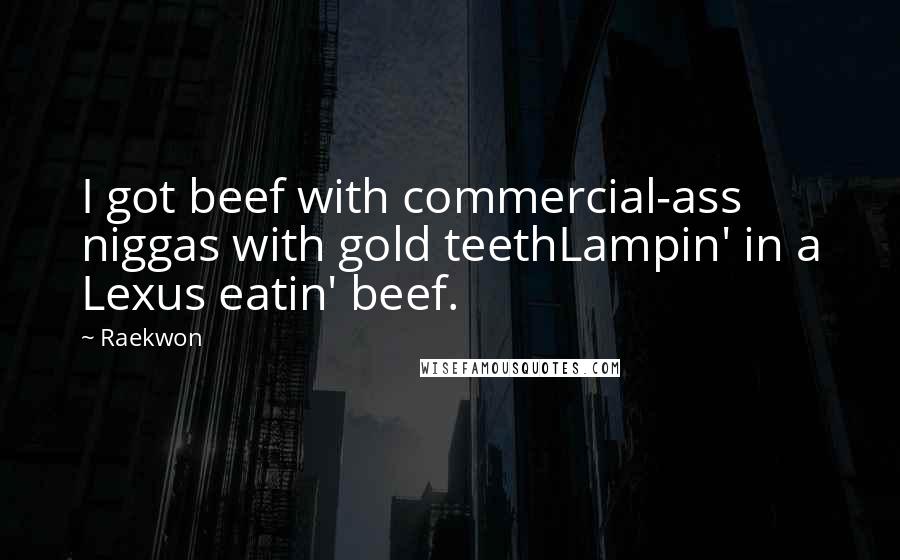 Raekwon Quotes: I got beef with commercial-ass niggas with gold teethLampin' in a Lexus eatin' beef.