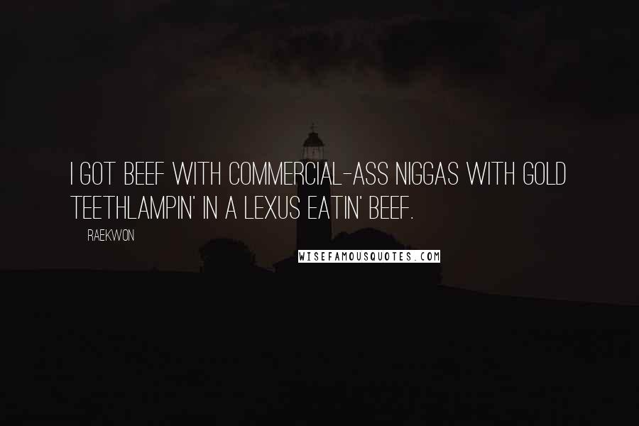 Raekwon Quotes: I got beef with commercial-ass niggas with gold teethLampin' in a Lexus eatin' beef.