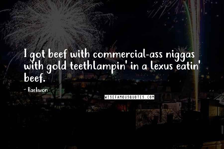 Raekwon Quotes: I got beef with commercial-ass niggas with gold teethLampin' in a Lexus eatin' beef.