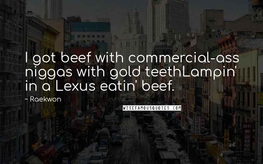 Raekwon Quotes: I got beef with commercial-ass niggas with gold teethLampin' in a Lexus eatin' beef.