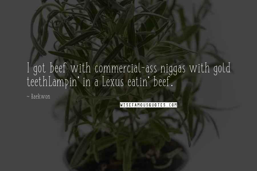 Raekwon Quotes: I got beef with commercial-ass niggas with gold teethLampin' in a Lexus eatin' beef.