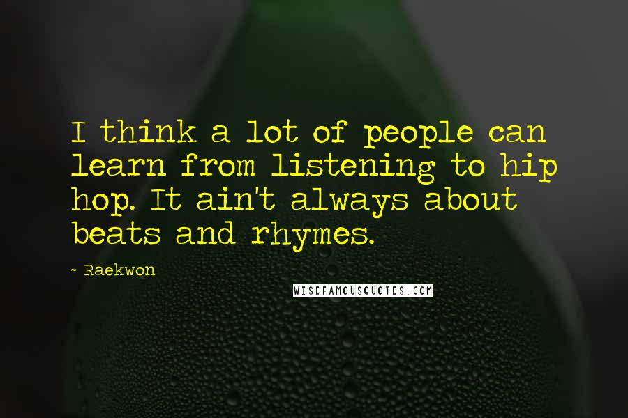 Raekwon Quotes: I think a lot of people can learn from listening to hip hop. It ain't always about beats and rhymes.