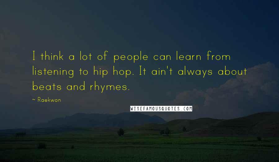 Raekwon Quotes: I think a lot of people can learn from listening to hip hop. It ain't always about beats and rhymes.