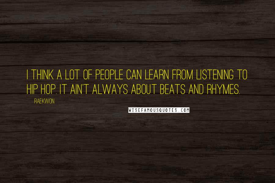 Raekwon Quotes: I think a lot of people can learn from listening to hip hop. It ain't always about beats and rhymes.