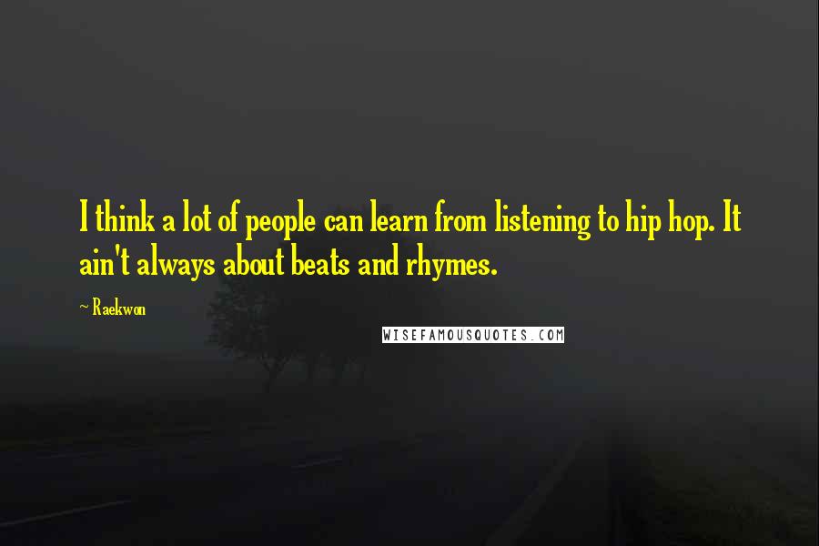Raekwon Quotes: I think a lot of people can learn from listening to hip hop. It ain't always about beats and rhymes.