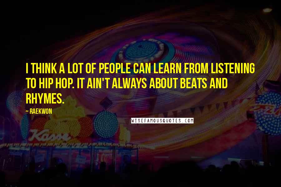 Raekwon Quotes: I think a lot of people can learn from listening to hip hop. It ain't always about beats and rhymes.