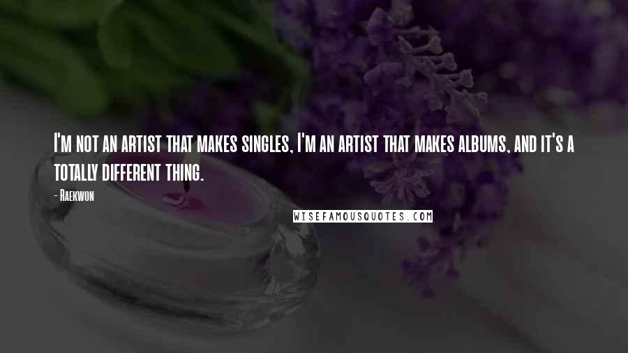 Raekwon Quotes: I'm not an artist that makes singles, I'm an artist that makes albums, and it's a totally different thing.