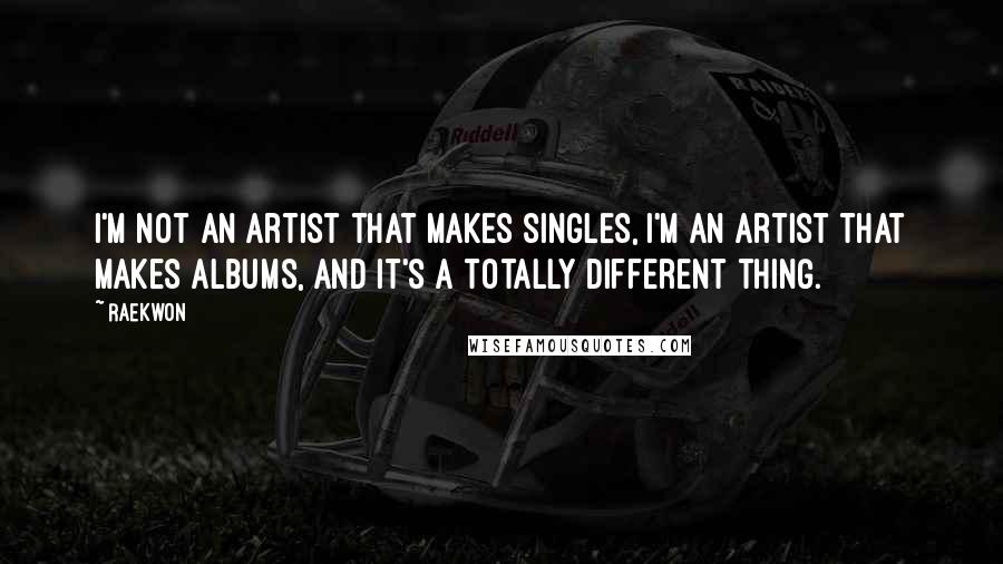 Raekwon Quotes: I'm not an artist that makes singles, I'm an artist that makes albums, and it's a totally different thing.
