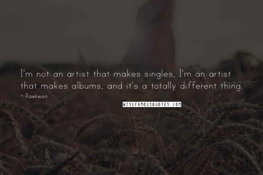 Raekwon Quotes: I'm not an artist that makes singles, I'm an artist that makes albums, and it's a totally different thing.