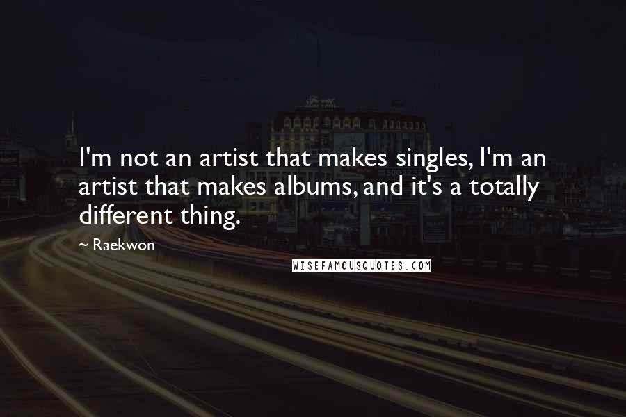 Raekwon Quotes: I'm not an artist that makes singles, I'm an artist that makes albums, and it's a totally different thing.