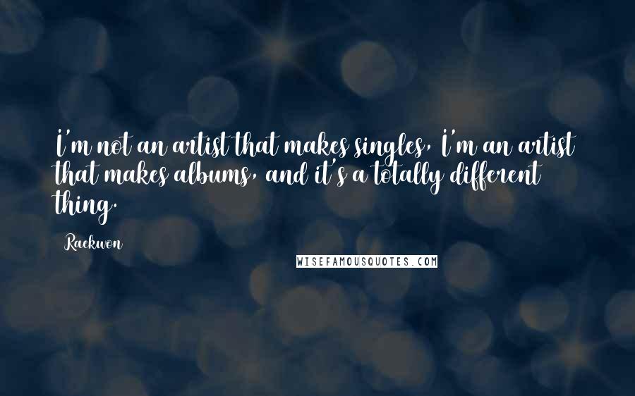 Raekwon Quotes: I'm not an artist that makes singles, I'm an artist that makes albums, and it's a totally different thing.