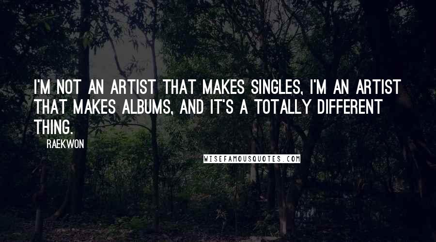 Raekwon Quotes: I'm not an artist that makes singles, I'm an artist that makes albums, and it's a totally different thing.