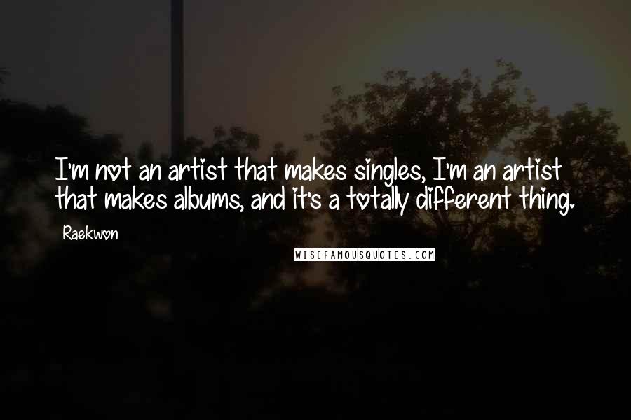 Raekwon Quotes: I'm not an artist that makes singles, I'm an artist that makes albums, and it's a totally different thing.