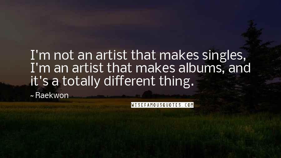 Raekwon Quotes: I'm not an artist that makes singles, I'm an artist that makes albums, and it's a totally different thing.