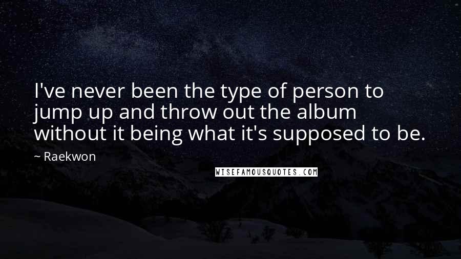 Raekwon Quotes: I've never been the type of person to jump up and throw out the album without it being what it's supposed to be.