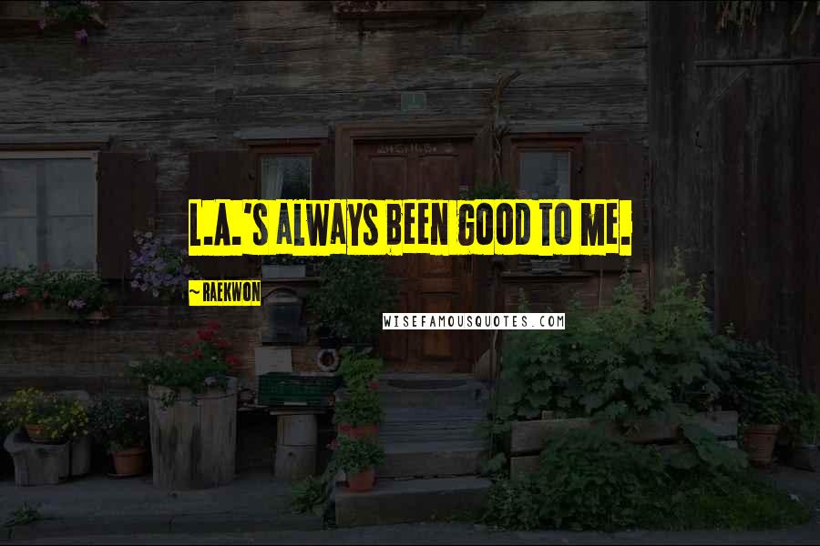 Raekwon Quotes: L.A.'s always been good to me.