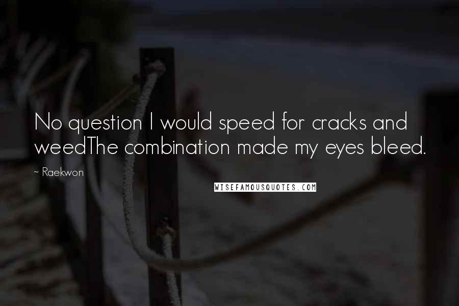 Raekwon Quotes: No question I would speed for cracks and weedThe combination made my eyes bleed.