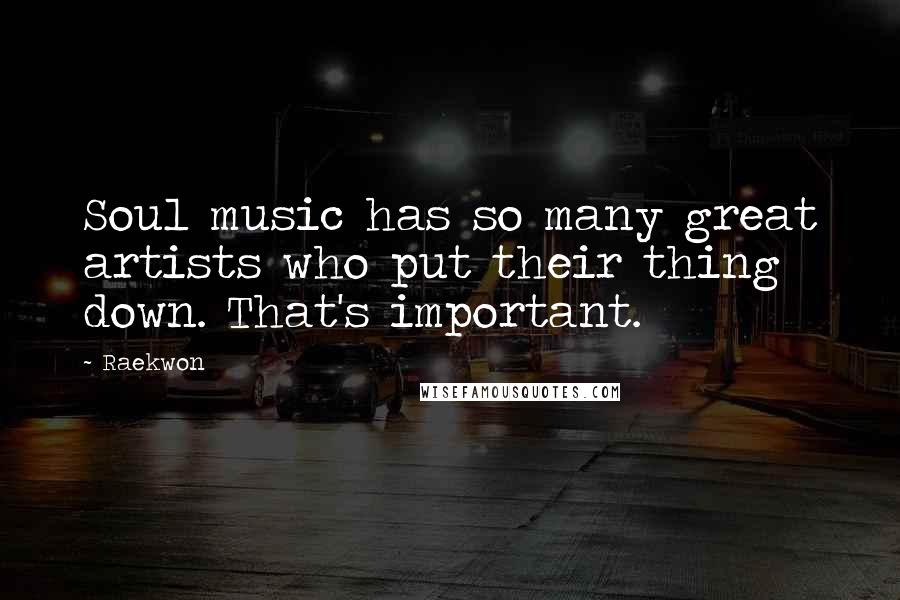 Raekwon Quotes: Soul music has so many great artists who put their thing down. That's important.