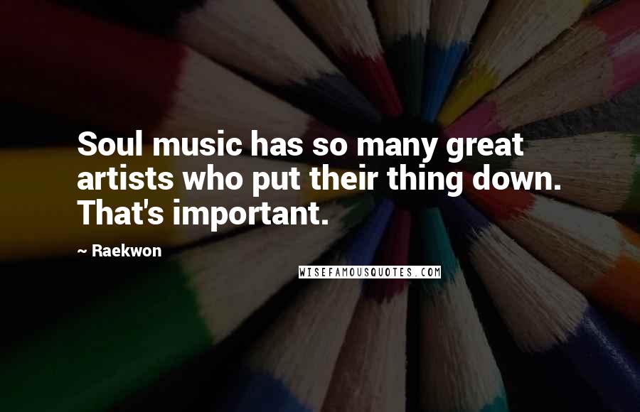 Raekwon Quotes: Soul music has so many great artists who put their thing down. That's important.