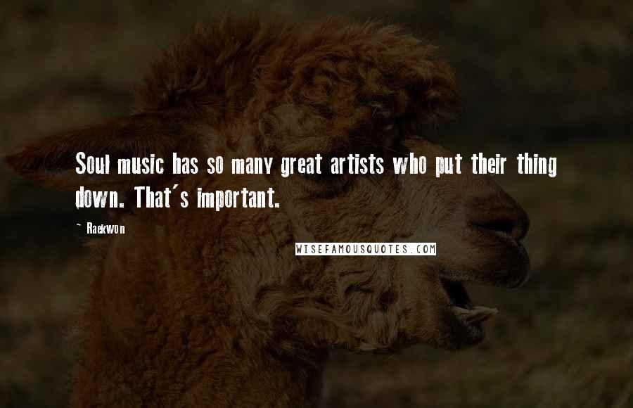 Raekwon Quotes: Soul music has so many great artists who put their thing down. That's important.