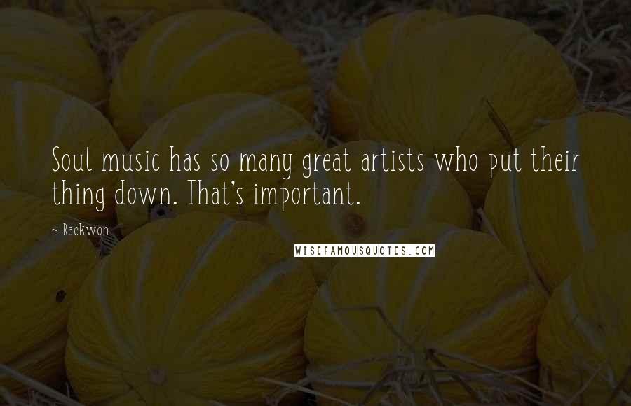 Raekwon Quotes: Soul music has so many great artists who put their thing down. That's important.