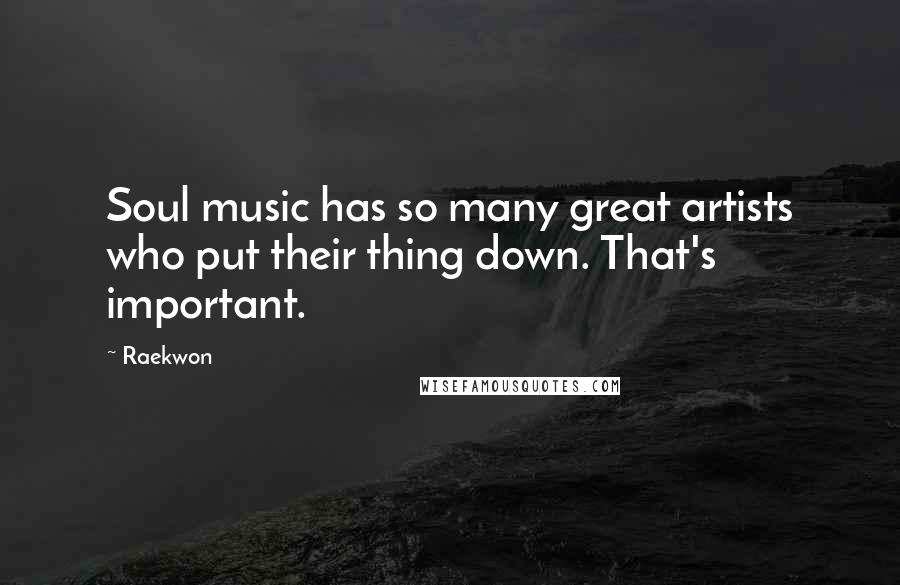Raekwon Quotes: Soul music has so many great artists who put their thing down. That's important.