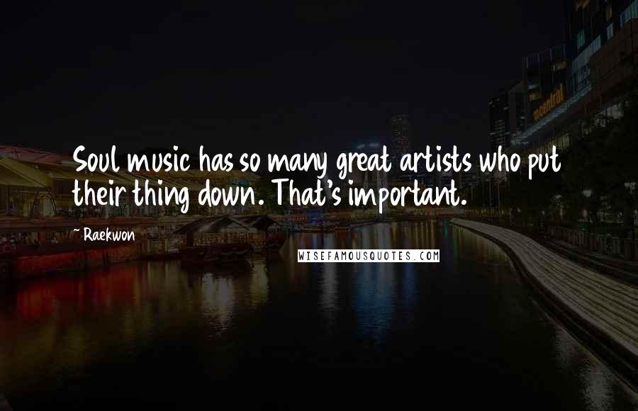 Raekwon Quotes: Soul music has so many great artists who put their thing down. That's important.