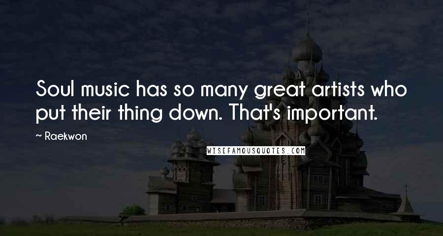 Raekwon Quotes: Soul music has so many great artists who put their thing down. That's important.