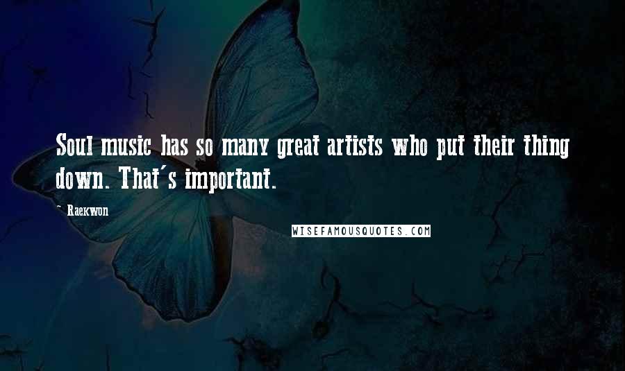 Raekwon Quotes: Soul music has so many great artists who put their thing down. That's important.