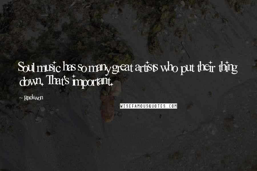Raekwon Quotes: Soul music has so many great artists who put their thing down. That's important.