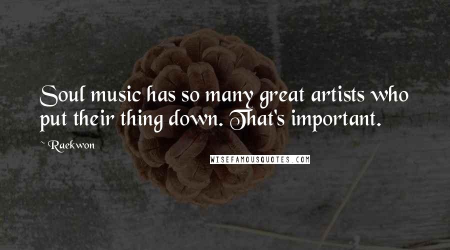 Raekwon Quotes: Soul music has so many great artists who put their thing down. That's important.