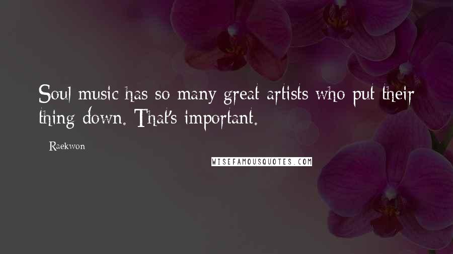 Raekwon Quotes: Soul music has so many great artists who put their thing down. That's important.