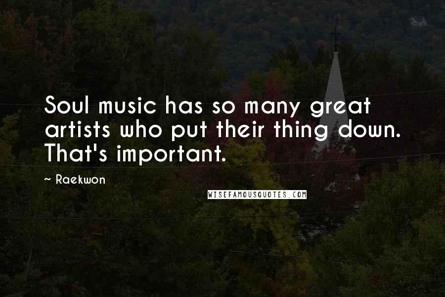 Raekwon Quotes: Soul music has so many great artists who put their thing down. That's important.