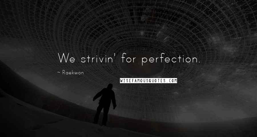 Raekwon Quotes: We strivin' for perfection.